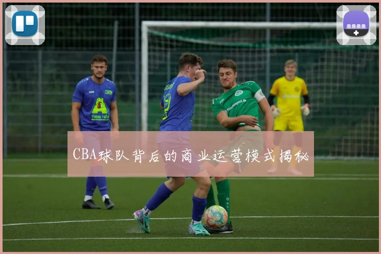 CBA球队背后的商业运营模式揭秘