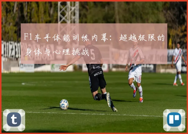 F1车手体能训练内幕：超越极限的身体与心理挑战