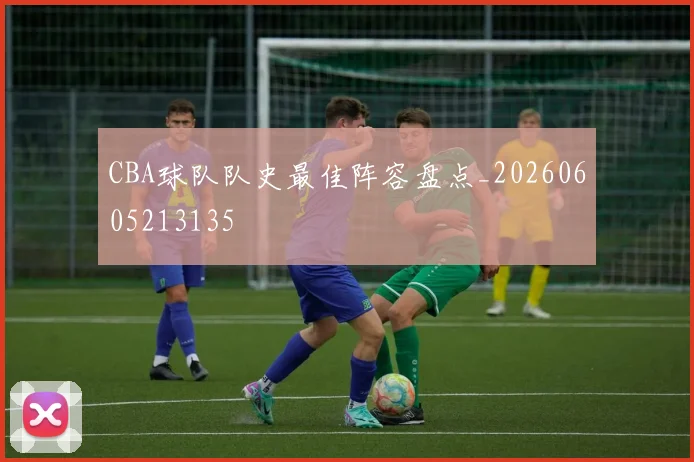 CBA球队队史最佳阵容盘点_20260605213135